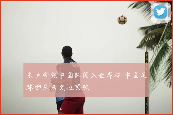 米卢带领中国队闯入世界杯 中国足球迎来历史性突破
