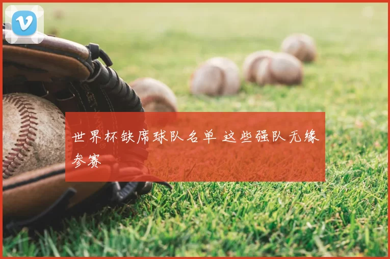 世界杯缺席球队名单 这些强队无缘参赛