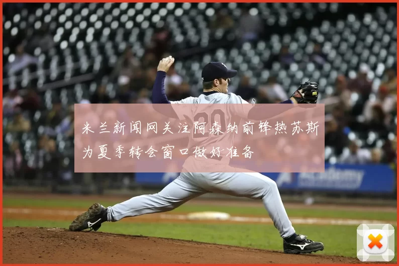 米兰新闻网关注阿森纳前锋热苏斯为夏季转会窗口做好准备