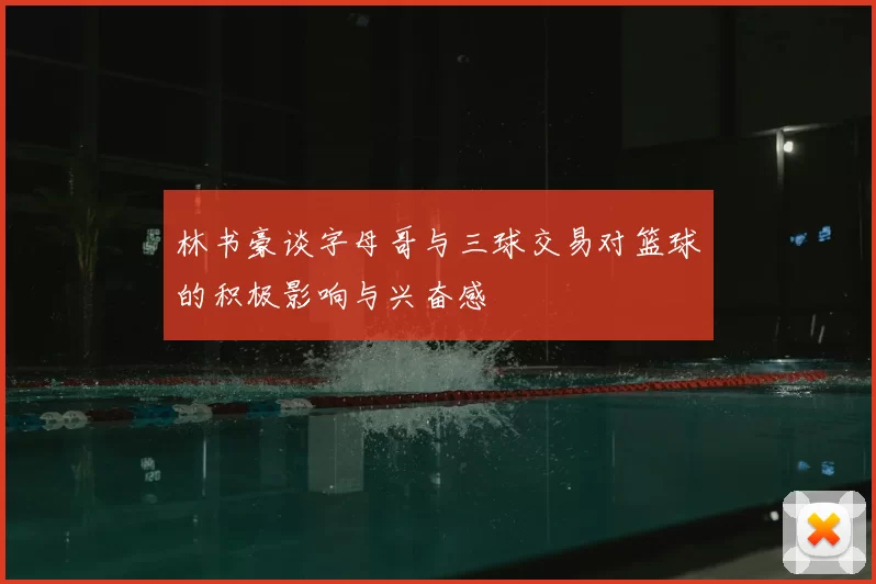 林书豪谈字母哥与三球交易对篮球的积极影响与兴奋感