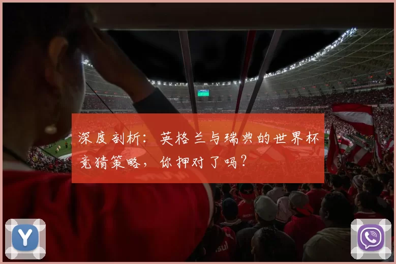 深度剖析:英格兰与瑞典的世界杯竞猜策略,你押对了吗?