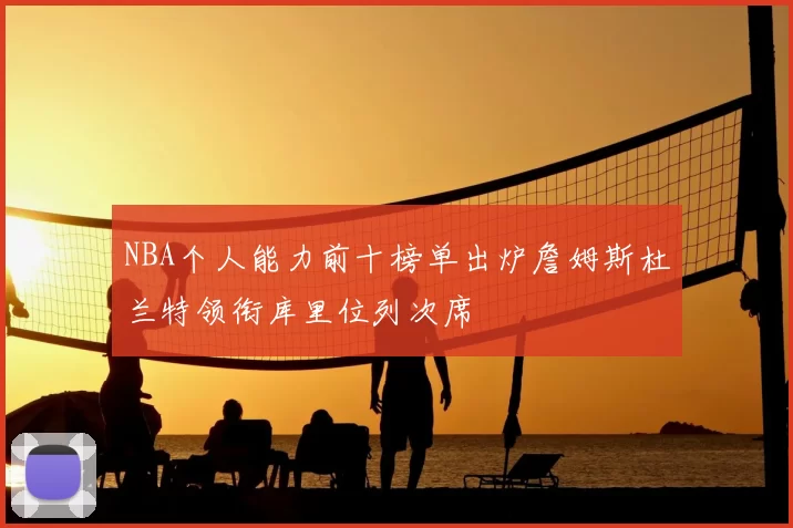 NBA个人能力前十榜单出炉詹姆斯杜兰特领衔库里位列次席