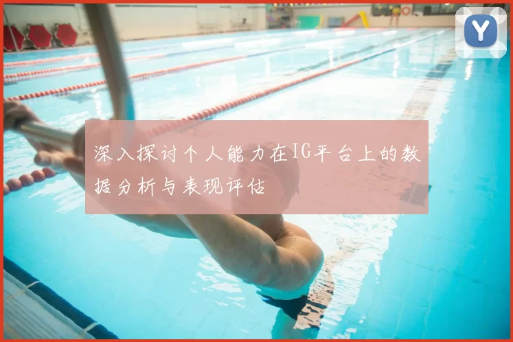 深入探讨个人能力在IG平台上的数据分析与表现评估