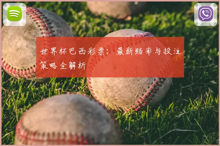 世界杯巴西彩票:最新赔率与投注策略全解析