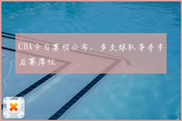 CBA今日赛程公布，多支球队争夺季后赛席位