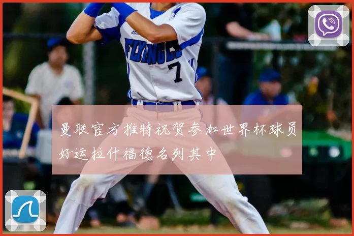曼联官方推特祝贺参加世界杯球员好运拉什福德名列其中
