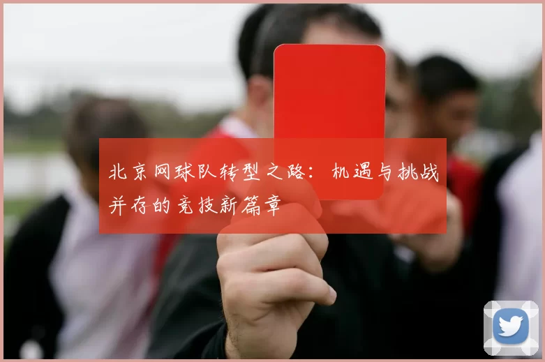 北京网球队转型之路:机遇与挑战并存的竞技新篇章
