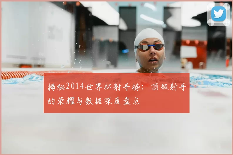 揭秘2014世界杯射手榜：顶级射手的荣耀与数据深度盘点