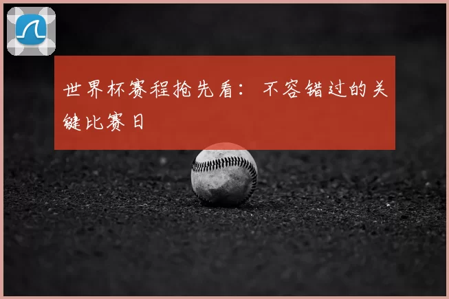世界杯赛程抢先看：不容错过的关键比赛日