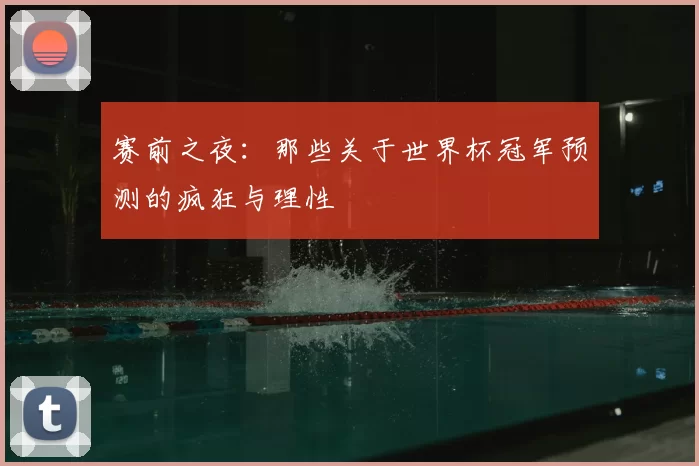 赛前之夜:那些关于世界杯冠军预测的疯狂与理性