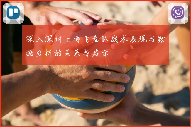 深入探讨上海飞盘队战术表现与数据分析的关系与启示