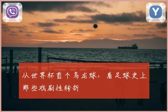 从世界杯首个乌龙球,看足球史上那些戏剧性转折