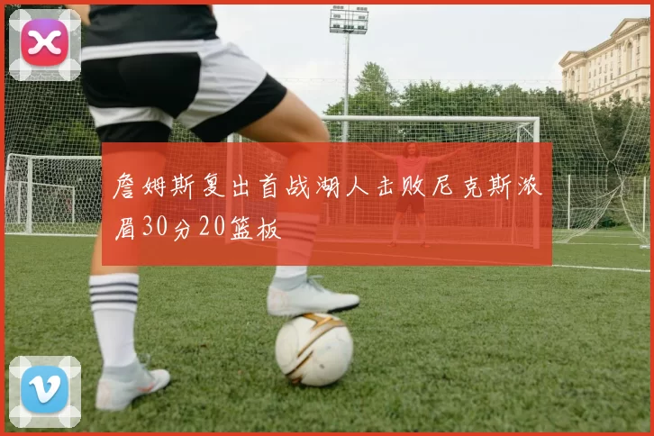 詹姆斯复出首战湖人击败尼克斯浓眉30分20篮板