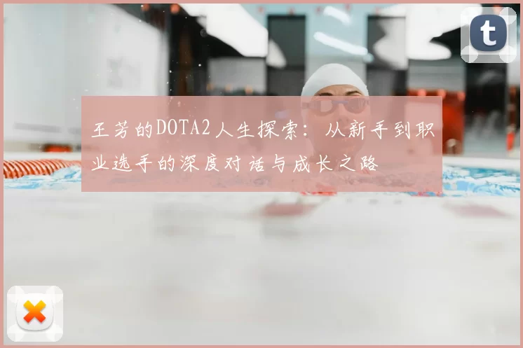 王芳的DOTA2人生探索：从新手到职业选手的深度对话与成长之路