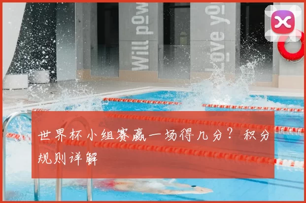 世界杯小组赛赢一场得几分？积分规则详解