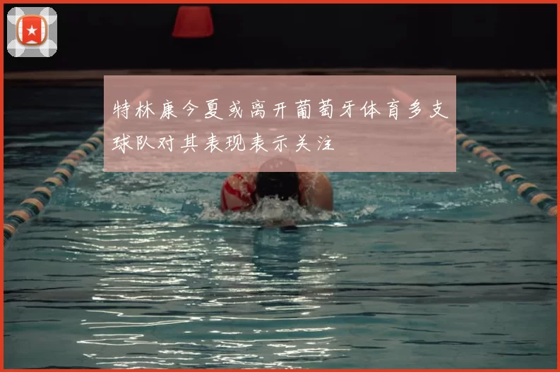 特林康今夏或离开葡萄牙体育多支球队对其表现表示关注