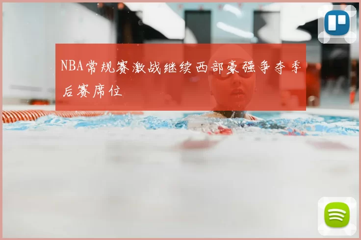 NBA常规赛激战继续西部豪强争夺季后赛席位