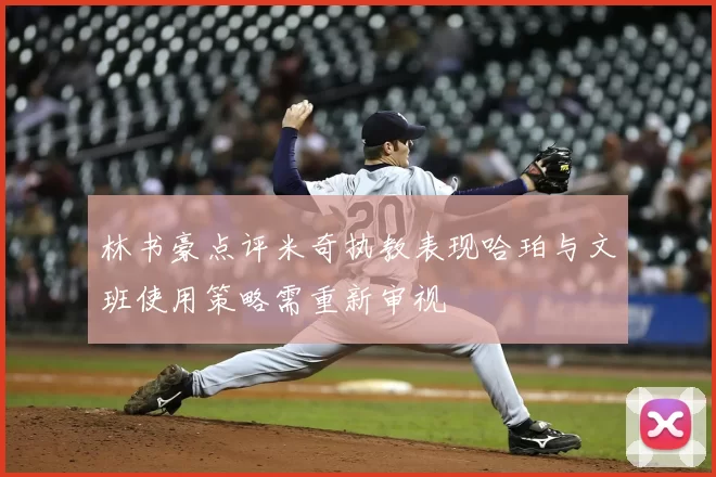 林书豪点评米奇执教表现哈珀与文班使用策略需重新审视