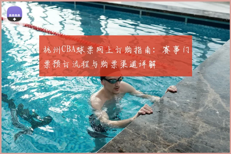 杭州CBA球票网上订购指南：赛事门票预订流程与购票渠道详解