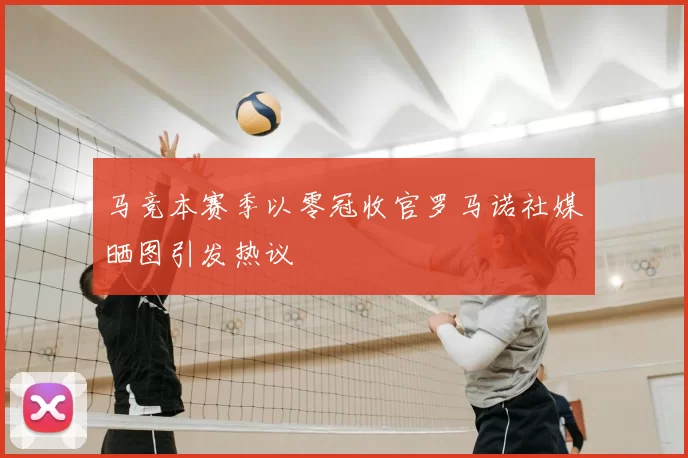 马竞本赛季以零冠收官罗马诺社媒晒图引发热议