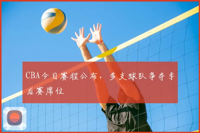 CBA今日赛程公布，多支球队争夺季后赛席位