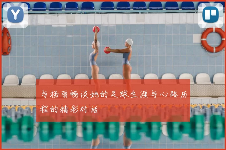 与杨丽畅谈她的足球生涯与心路历程的精彩对话