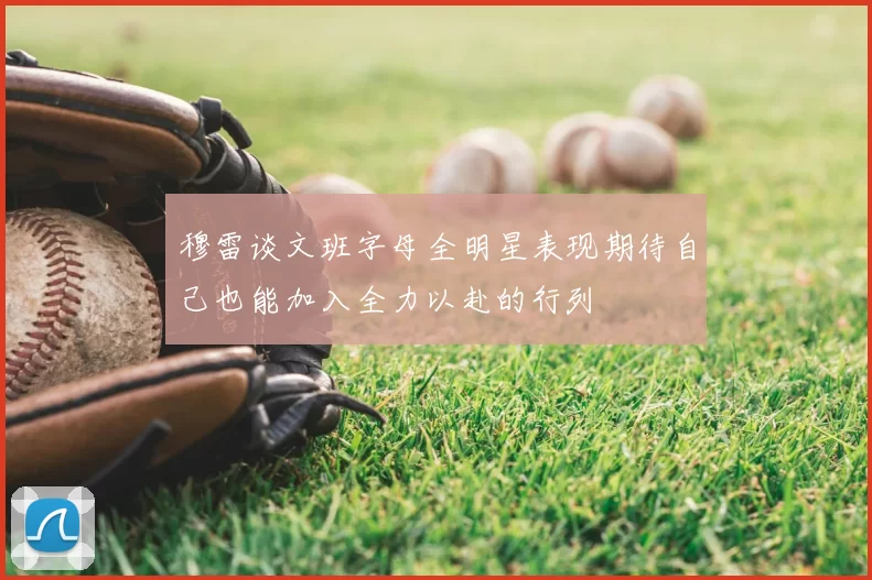穆雷谈文班字母全明星表现期待自己也能加入全力以赴的行列