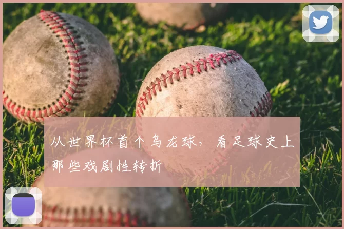 从世界杯首个乌龙球，看足球史上那些戏剧性转折