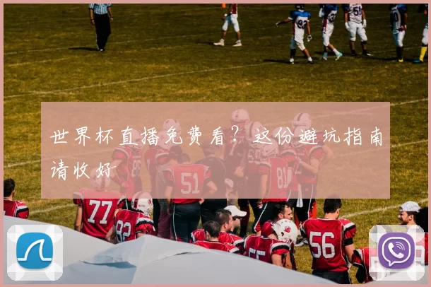 世界杯直播免费看？这份避坑指南请收好