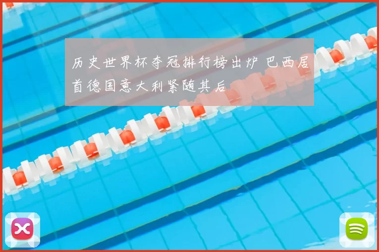 历史世界杯夺冠排行榜出炉 巴西居首德国意大利紧随其后