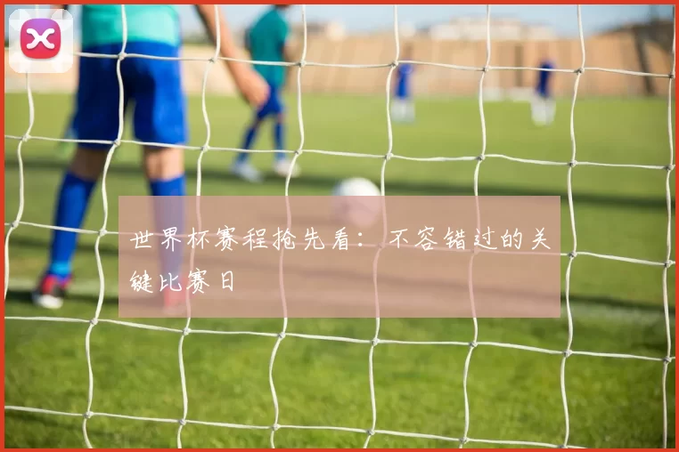 世界杯赛程抢先看：不容错过的关键比赛日