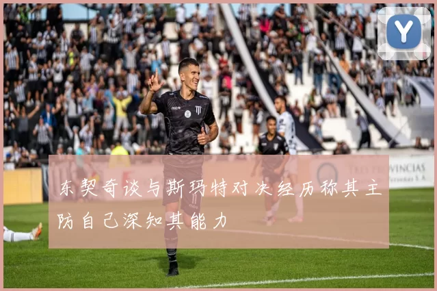 东契奇谈与斯玛特对决经历称其主防自己深知其能力