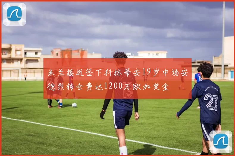 米兰接近签下科林蒂安19岁中场安德烈转会费达1200万欧加奖金