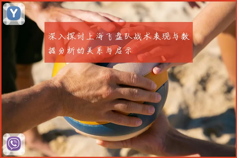 深入探讨上海飞盘队战术表现与数据分析的关系与启示