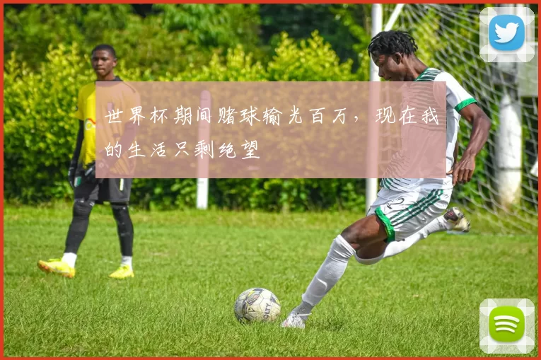 世界杯期间赌球输光百万，现在我的生活只剩绝望