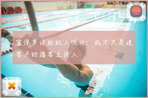 富保罗谈经纪人现状：我不只是追客户的播客主持人