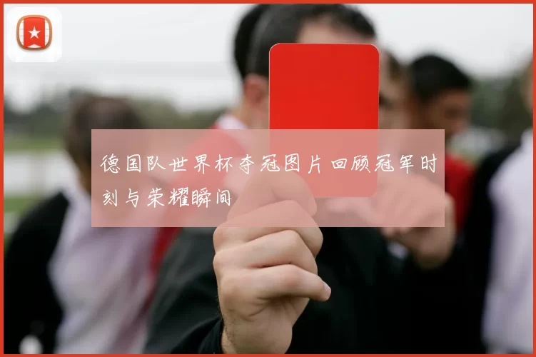 德国队世界杯夺冠图片回顾冠军时刻与荣耀瞬间