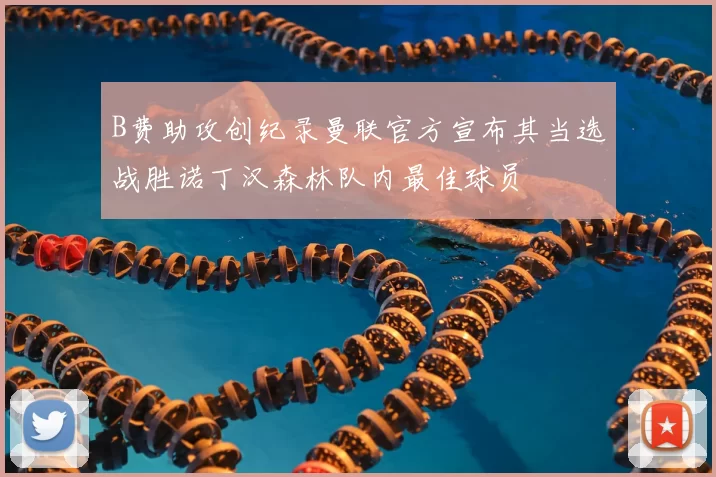 B费助攻创纪录曼联官方宣布其当选战胜诺丁汉森林队内最佳球员