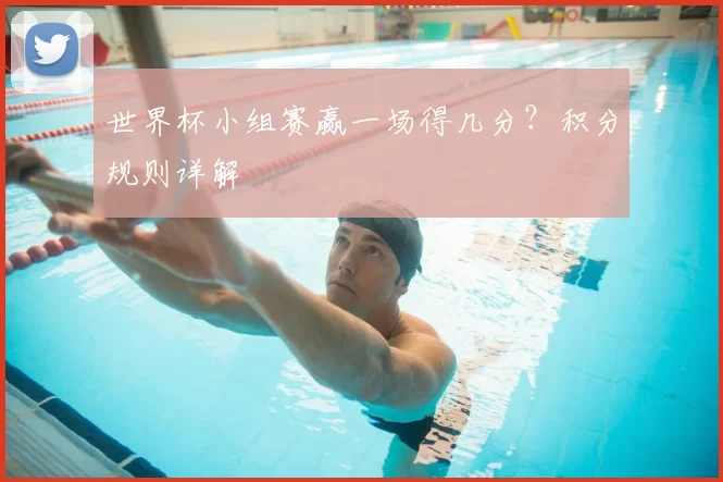 世界杯小组赛赢一场得几分？积分规则详解