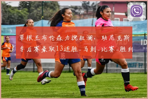 草根王布伦森力挽狂澜,助尼克斯季后赛豪取13连胜_马刺_比赛_胜利