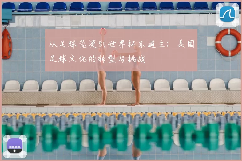 从足球荒漠到世界杯东道主：美国足球文化的转型与挑战