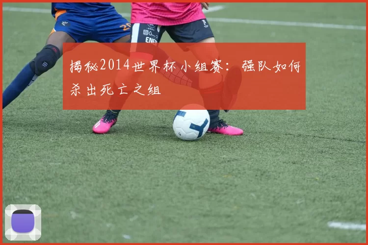揭秘2014世界杯小组赛：强队如何杀出死亡之组