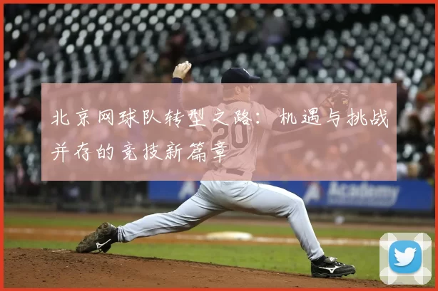 北京网球队转型之路：机遇与挑战并存的竞技新篇章