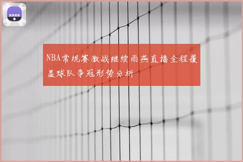 NBA常规赛激战继续雨燕直播全程覆盖球队争冠形势分析