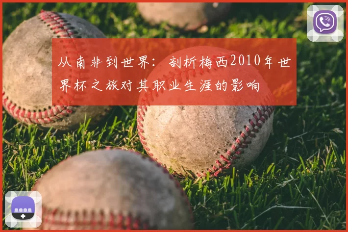 从南非到世界：剖析梅西2010年世界杯之旅对其职业生涯的影响