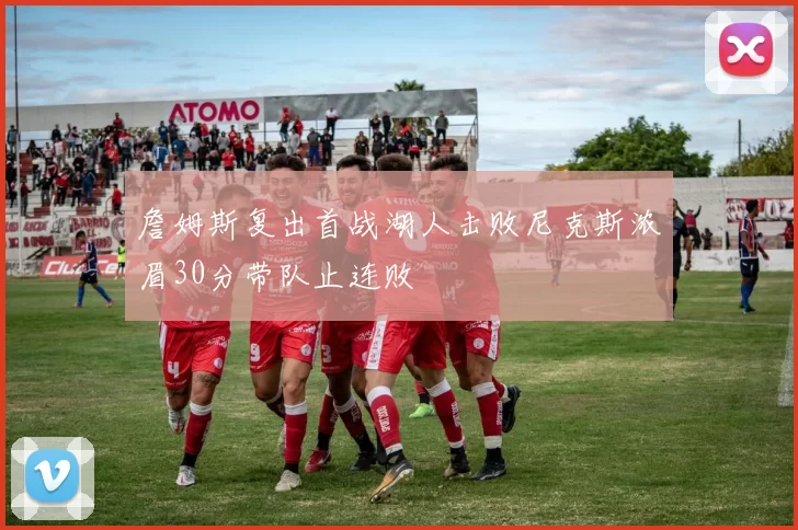 詹姆斯复出首战湖人击败尼克斯浓眉30分带队止连败
