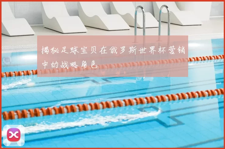 揭秘足球宝贝在俄罗斯世界杯营销中的战略角色