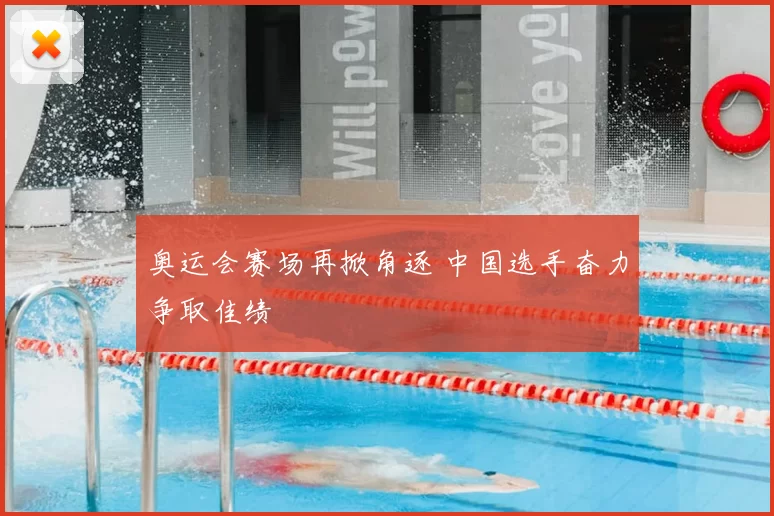 奥运会赛场再掀角逐 中国选手奋力争取佳绩