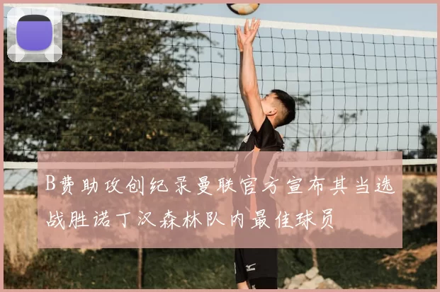 B费助攻创纪录曼联官方宣布其当选战胜诺丁汉森林队内最佳球员