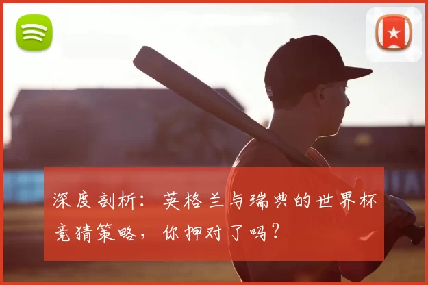 深度剖析：英格兰与瑞典的世界杯竞猜策略，你押对了吗？